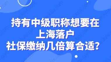 持有中级职称想要在上海落户，社保缴纳几倍算合适？