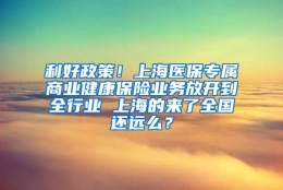 利好政策！上海医保专属商业健康保险业务放开到全行业 上海的来了全国还远么？