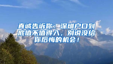 真诚告诉你：深圳户口到底值不值得入，别说没给你后悔的机会！