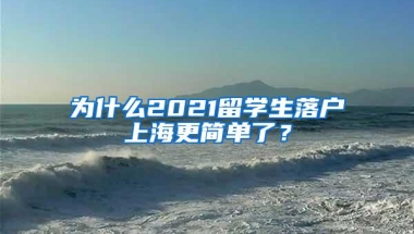 为什么2021留学生落户上海更简单了？