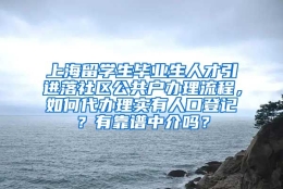 上海留学生毕业生人才引进落社区公共户办理流程，如何代办理实有人口登记？有靠谱中介吗？