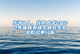 统考7人，北京大学2022年体育类硕士研究生拟录取名单分析