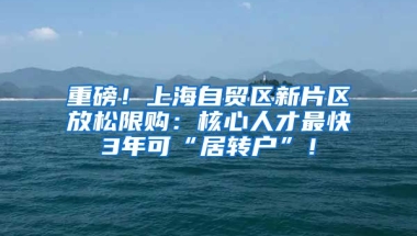 重磅！上海自贸区新片区放松限购：核心人才最快3年可“居转户”！