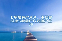 七年居转户太久，不妨尝试这5种落户方式落户上海