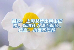 回顾：上海女博士网上征婚，标准让人望而却步，直言：永远不愁嫁