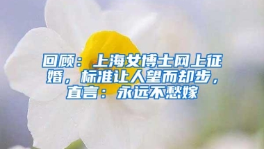 回顾：上海女博士网上征婚，标准让人望而却步，直言：永远不愁嫁