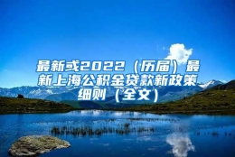 最新或2022（历届）最新上海公积金贷款新政策细则（全文）