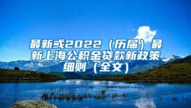 最新或2022（历届）最新上海公积金贷款新政策细则（全文）