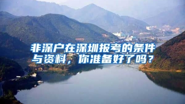 非深户在深圳报考的条件与资料，你准备好了吗？