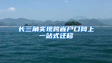 长三角实现跨省户口网上一站式迁移