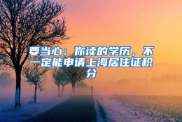 要当心：你读的学历，不一定能申请上海居住证积分