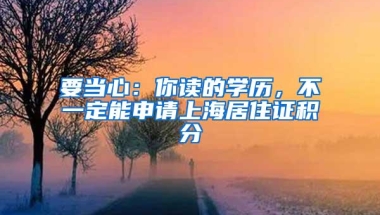 要当心：你读的学历，不一定能申请上海居住证积分