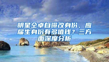 明星仝卓自曝改身份，应届生身份有多值钱？三方面深度分析