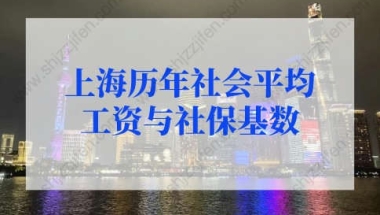 上海历年社会平均工资与社保基数，上海户口落户政策2022最新要求！