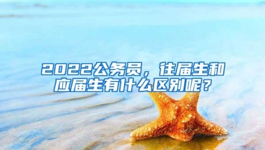 2022公务员，往届生和应届生有什么区别呢？