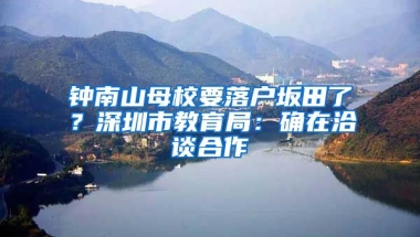 钟南山母校要落户坂田了？深圳市教育局：确在洽谈合作