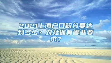 2021上海户口积分要达到多少？对社保有哪些要求？