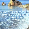 深圳户口没有房产该落户在哪里（2022深圳户口入户申请条件）