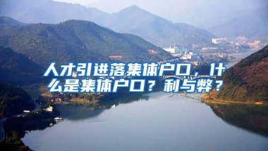 人才引进落集体户口，什么是集体户口？利与弊？