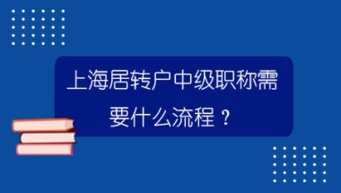 上海居转户中级职称需要什么流程？