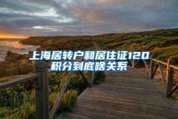 上海居转户和居住证120积分到底啥关系