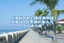 上海科创中心建设条例提交审议 代表建议加大人才引进力度