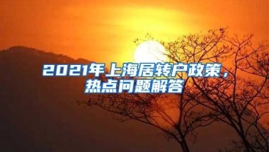 2021年上海居转户政策，热点问题解答