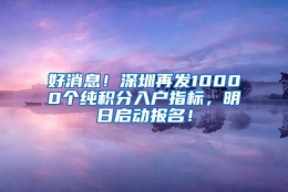 好消息！深圳再发10000个纯积分入户指标，明日启动报名！