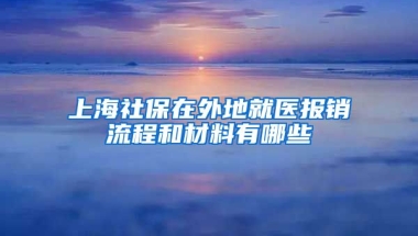 上海社保在外地就医报销流程和材料有哪些