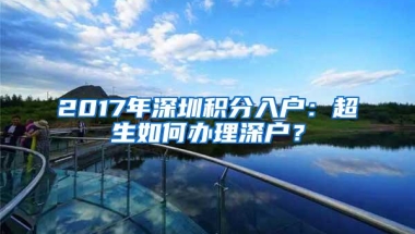 2017年深圳积分入户：超生如何办理深户？