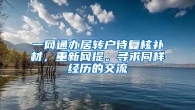 一网通办居转户待复核补材，重新网提。寻求同样经历的交流