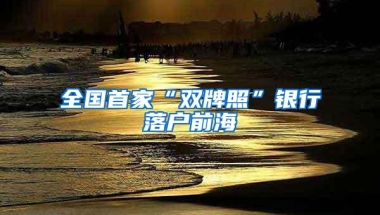 全国首家“双牌照”银行落户前海