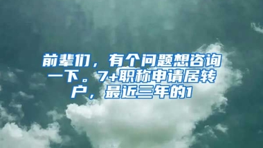 前辈们，有个问题想咨询一下。7+职称申请居转户，最近三年的1