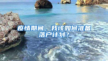 疫情期间，我该如何准备落户计划？