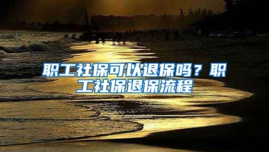 职工社保可以退保吗？职工社保退保流程