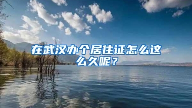 在武汉办个居住证怎么这么久呢？