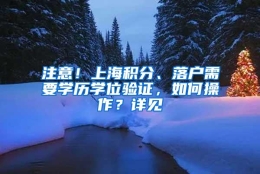 注意！上海积分、落户需要学历学位验证，如何操作？详见→