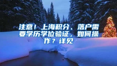 注意！上海积分、落户需要学历学位验证，如何操作？详见→