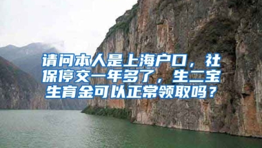 请问本人是上海户口，社保停交一年多了，生二宝生育金可以正常领取吗？