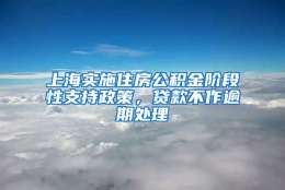 上海实施住房公积金阶段性支持政策，贷款不作逾期处理