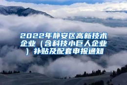 2022年静安区高新技术企业（含科技小巨人企业）补贴及配套申报通知