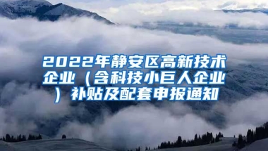 2022年静安区高新技术企业（含科技小巨人企业）补贴及配套申报通知