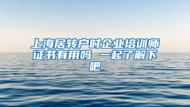 上海居转户时企业培训师证书有用吗 一起了解下吧