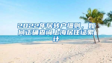 2022年居转户细则，如何正确查询上海居住证累计