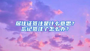 居住证签注是什么意思？忘记签注了怎么办？