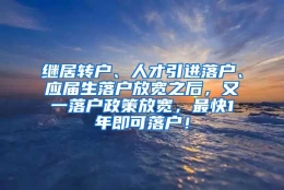 继居转户、人才引进落户、应届生落户放宽之后，又一落户政策放宽，最快1年即可落户！