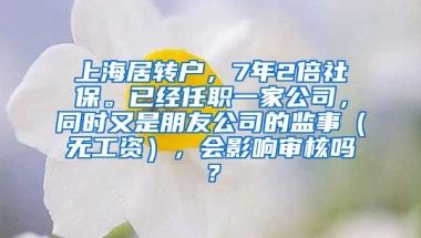 上海居转户，7年2倍社保。已经任职一家公司，同时又是朋友公司的监事（无工资），会影响审核吗？