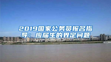 2019国家公务员报名指导：应届生的界定问题