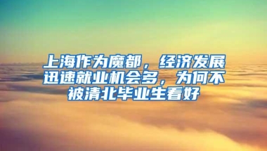 上海作为魔都，经济发展迅速就业机会多，为何不被清北毕业生看好