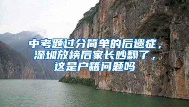 中考题过分简单的后遗症，深圳放榜后家长吵翻了，这是户籍问题吗